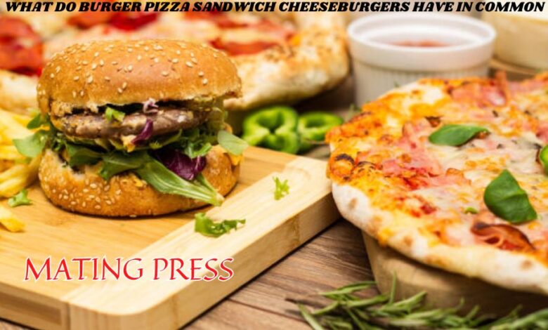 What Do Burger Pizza Sandwich Cheeseburgers Have in Common